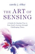 On Writing The Art of Sensing: A Guide for Staying True to Your Soul’s Journey Through Challenging Times