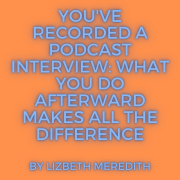 You’ve Recorded a Podcast Interview: What You Do Afterward Makes All the Difference