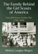 The Family Behind the Girl Scouts of America: Lives of the Kinzie-Gordon Clan, 1750s-1950s by Melissa Langley Biegert