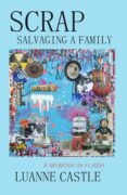 THE PROCESS OF WRITING SCRAP: SALVAGING A FAMILY BY LUANNE CASTLE