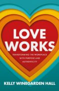 Love Works: Writing a Book at the Crossroads of Business and Humanity  By Kelly Hall