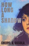 Origin Story: From Fact to Fiction in How Long a Shadow by Cheryl A. Ossola