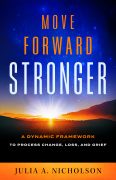 EXCLUSIVE EXCERPT: Move Forward Stronger: A Dynamic Framework to Process Change, Loss, and Grief by Julia A. Nicholson