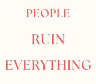 PEOPLE RUIN EVERYTHING