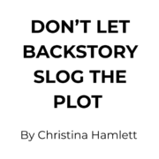 DON’T LET BACKSTORY SLOG THE PLOT By Christina Hamlett